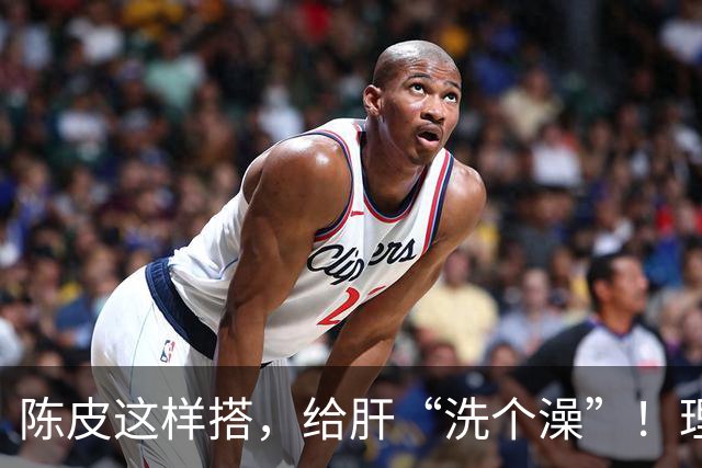 陈皮这样搭，给肝“洗个澡”！理气健脾、降脂化痰，肝病也得求饶